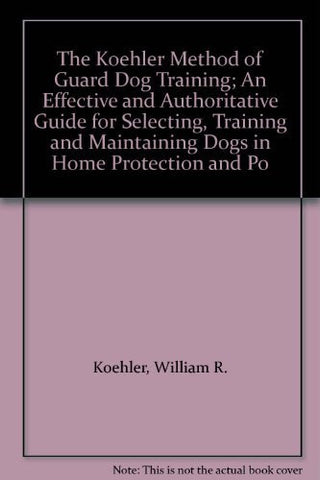 The Koehler Method of Guard Dog Training; An Effective and Authoritative Guide for Selecting, Training and Maintaining Dogs in Home Protection and Po-Book-Palm Beach Bookery