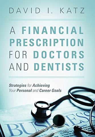 A Financial Prescription for Doctors and Dentists: Strategies for Achieving Your Personal and Career Goals - By: David I. Katz-Books-Palm Beach Bookery