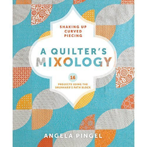 A Quilter's Mixology: Shaking Up Curved Piecing - By: Angela Pingel-Books-Palm Beach Bookery
